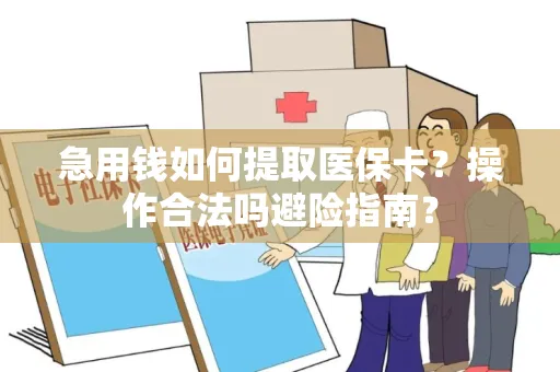 急用钱如何提取医保卡？操作合法吗避险指南？